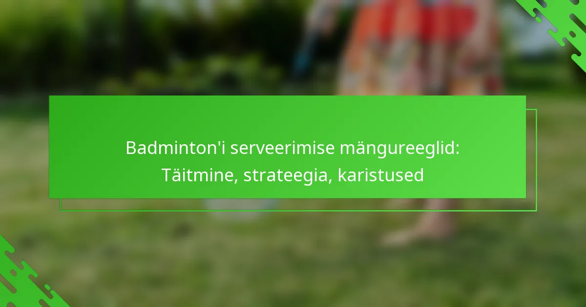 Badminton’i serveerimise mängureeglid: Täitmine, strateegia, karistused