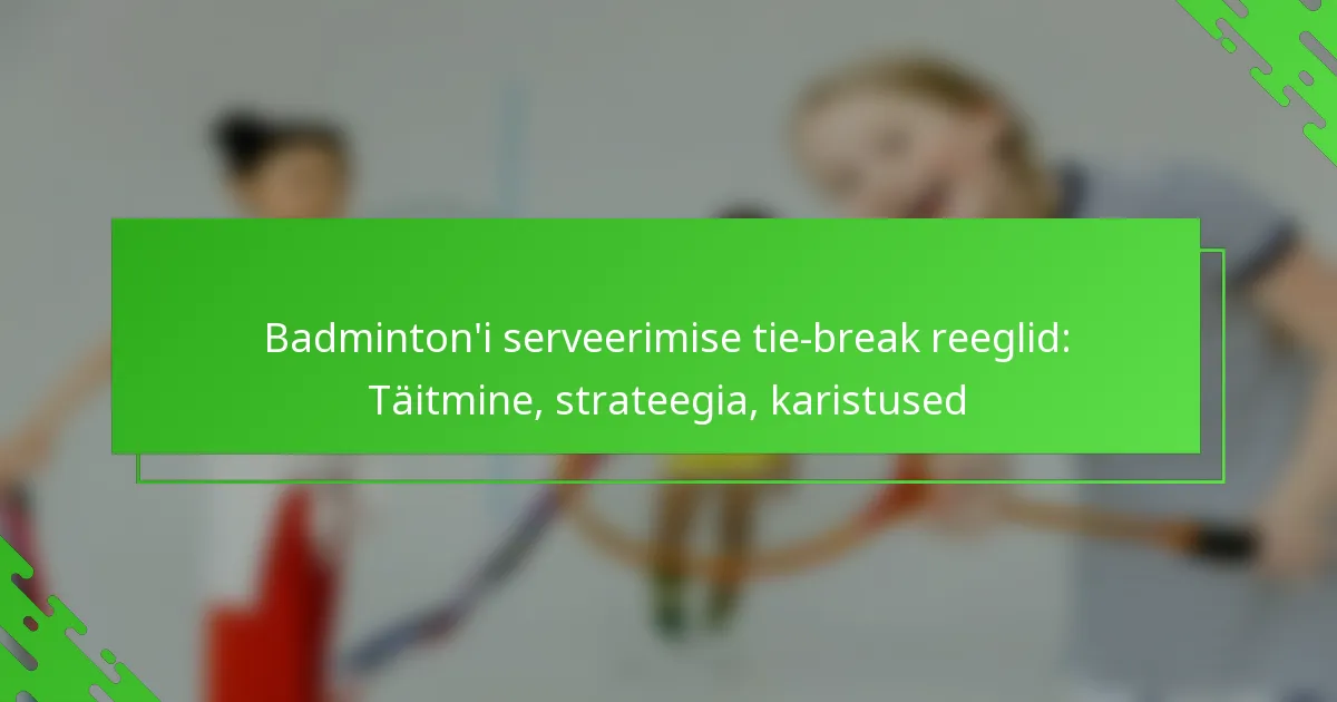 Badminton’i serveerimise tie-break reeglid: Täitmine, strateegia, karistused