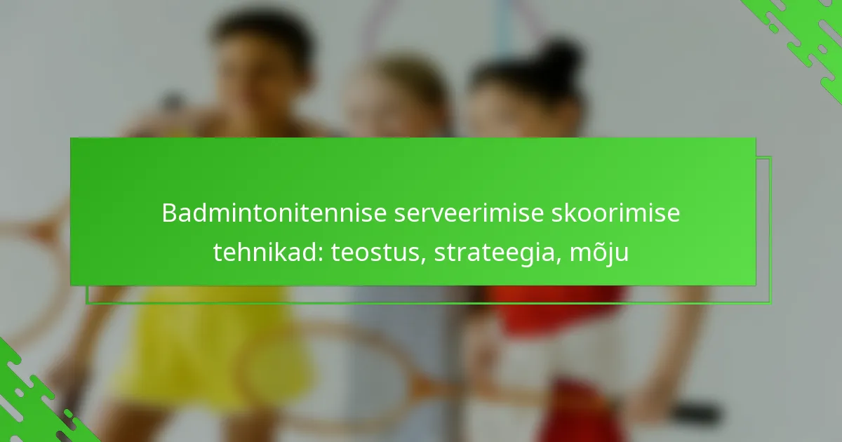 Badmintonitennise serveerimise skoorimise tehnikad: teostus, strateegia, mõju