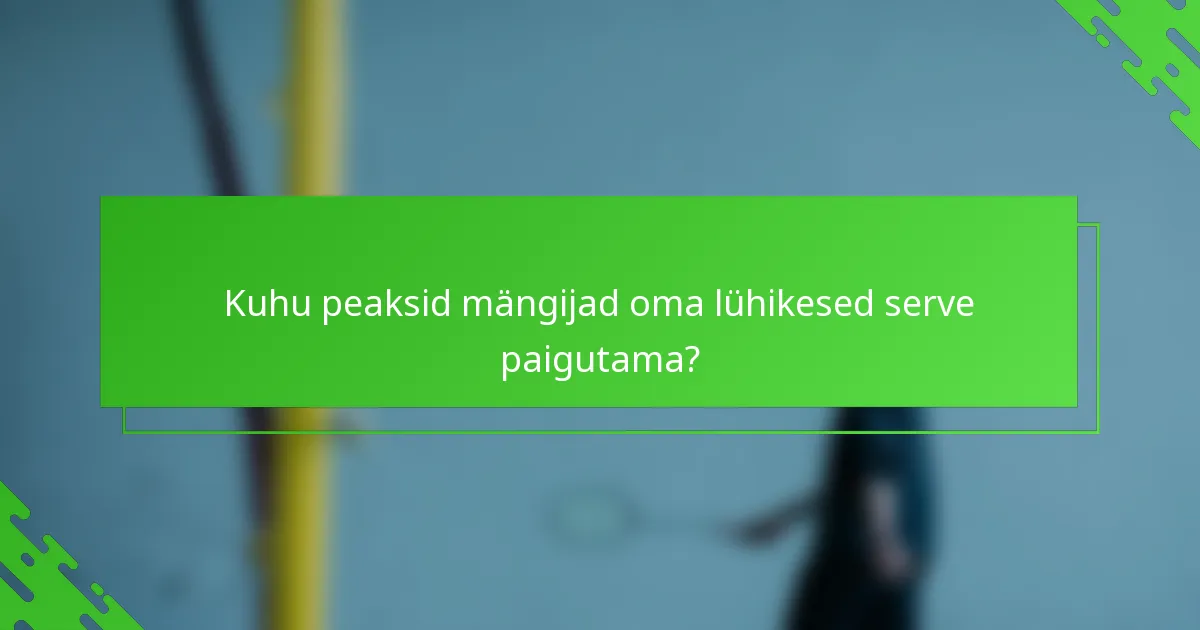 Kuhu peaksid mängijad oma lühikesed serve paigutama?
