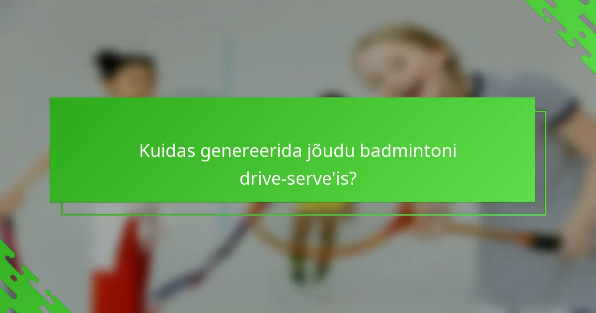 Kuidas genereerida jõudu badmintoni drive-serve'is?