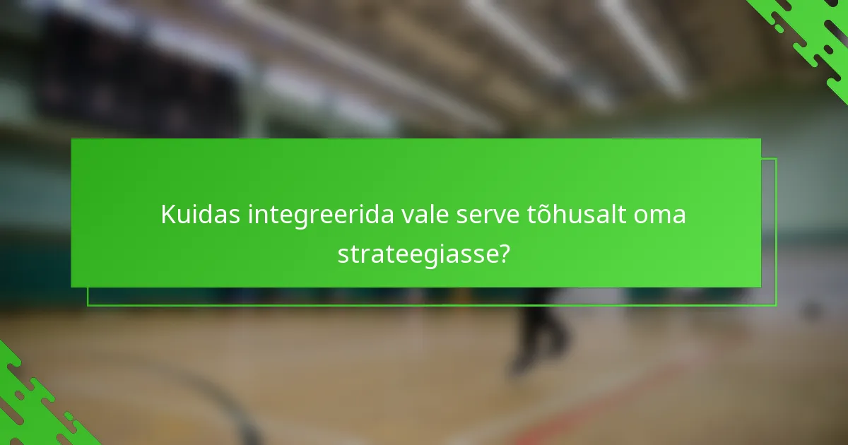 Kuidas integreerida vale serve tõhusalt oma strateegiasse?