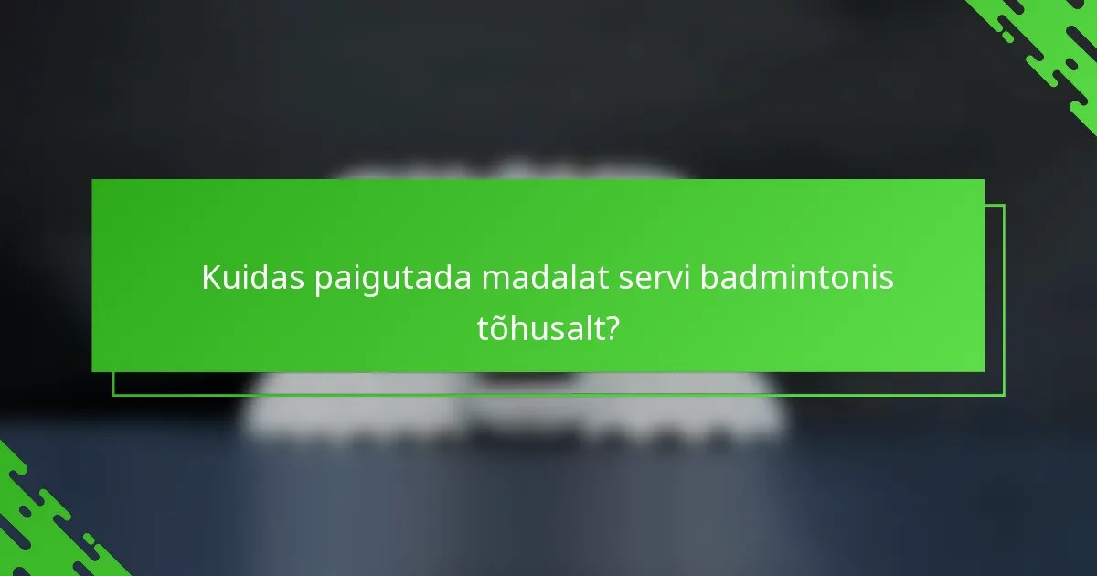 Kuidas paigutada madalat servi badmintonis tõhusalt?