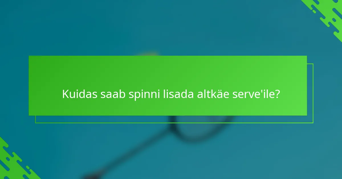 Kuidas saab spinni lisada altkäe serve'ile?