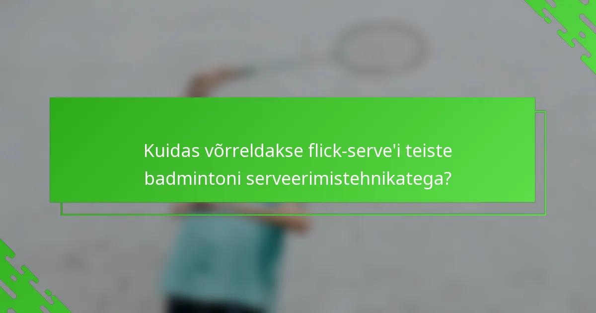 Kuidas võrreldakse flick-serve'i teiste badmintoni serveerimistehnikatega?