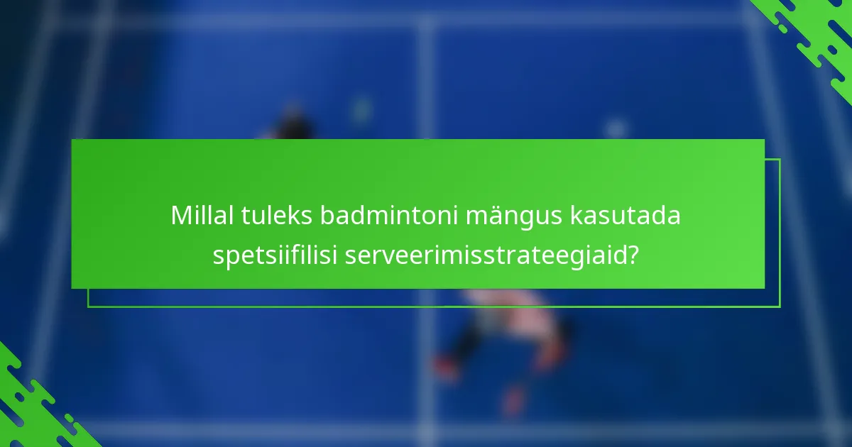 Millal tuleks badmintoni mängus kasutada spetsiifilisi serveerimisstrateegiaid?