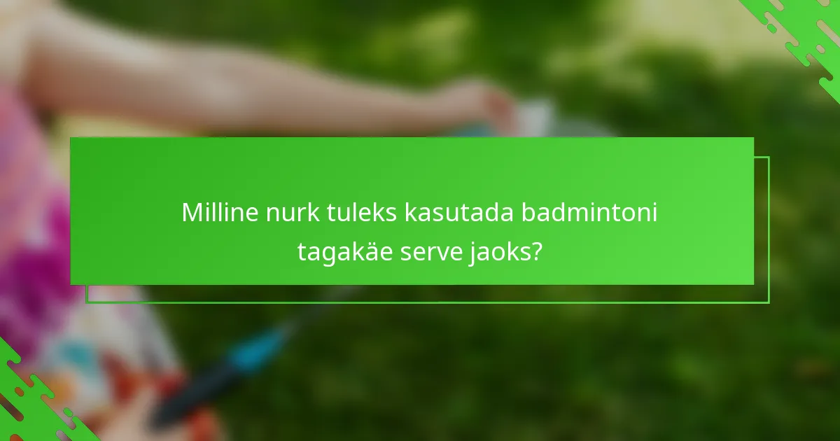 Milline nurk tuleks kasutada badmintoni tagakäe serve jaoks?