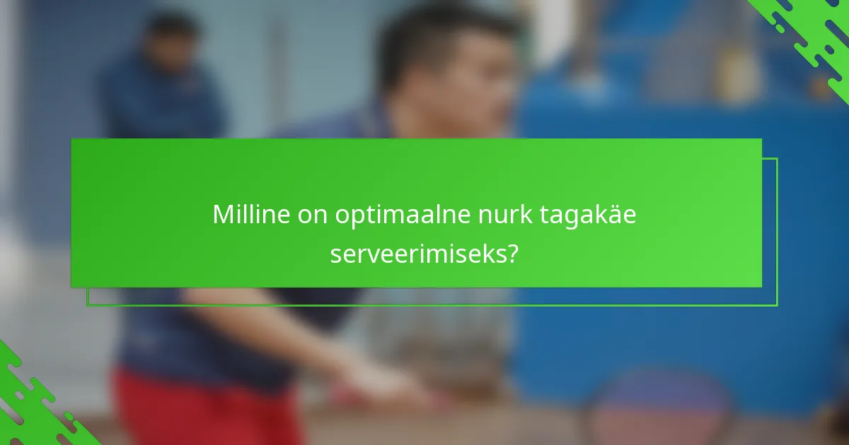 Milline on optimaalne nurk tagakäe serveerimiseks?