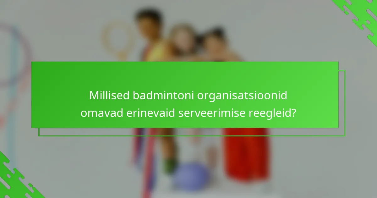 Millised badmintoni organisatsioonid omavad erinevaid serveerimise reegleid?
