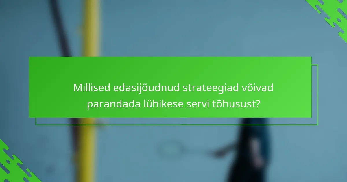Millised edasijõudnud strateegiad võivad parandada lühikese servi tõhusust?
