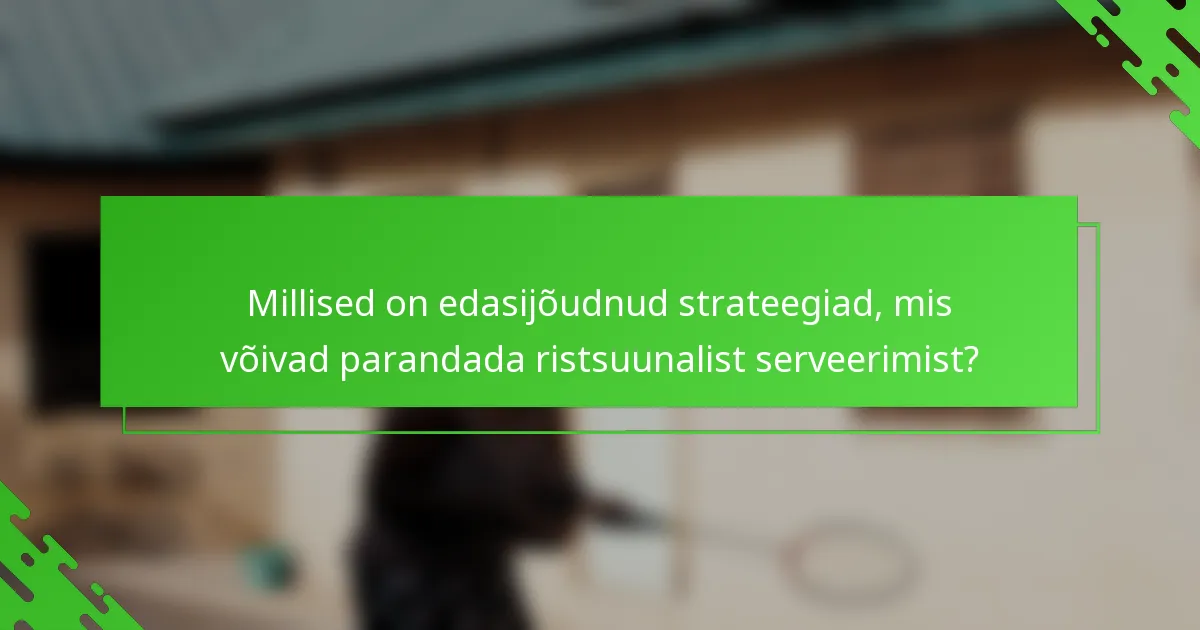 Millised on edasijõudnud strateegiad, mis võivad parandada ristsuunalist serveerimist?