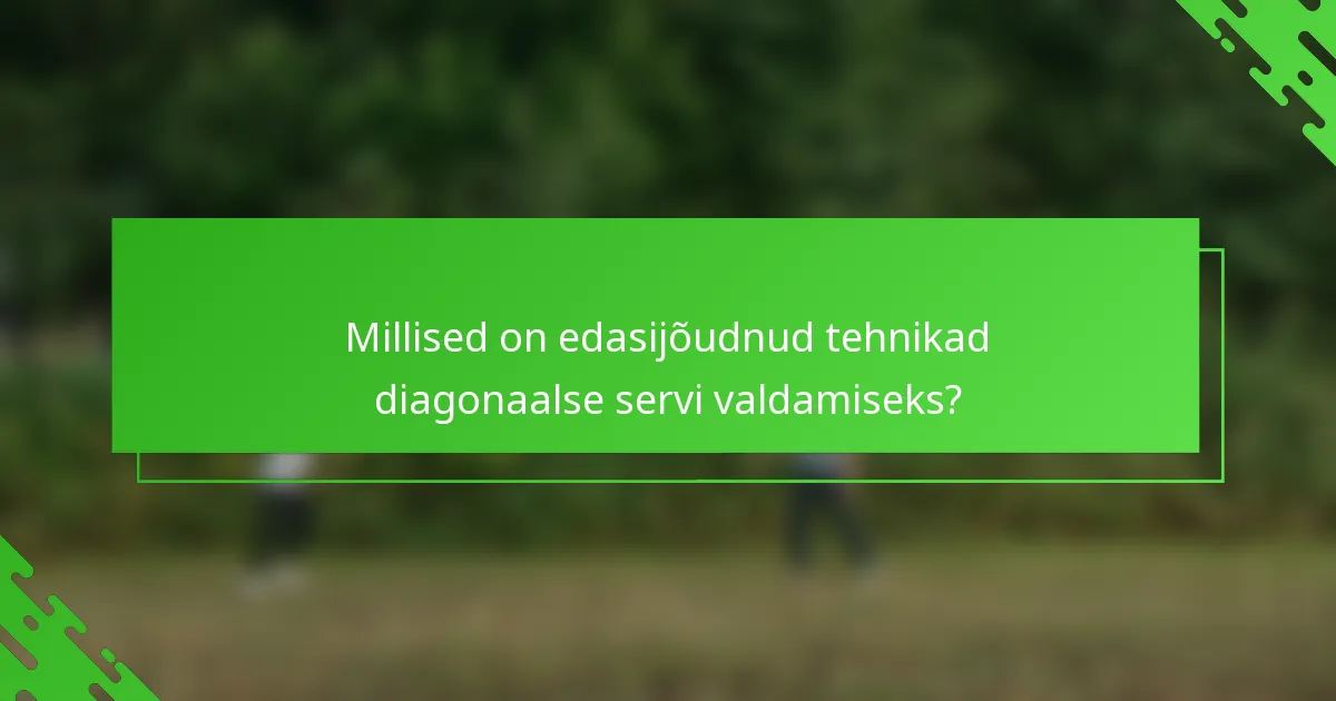 Millised on edasijõudnud tehnikad diagonaalse servi valdamiseks?