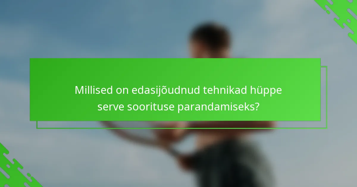 Millised on edasijõudnud tehnikad hüppe serve soorituse parandamiseks?