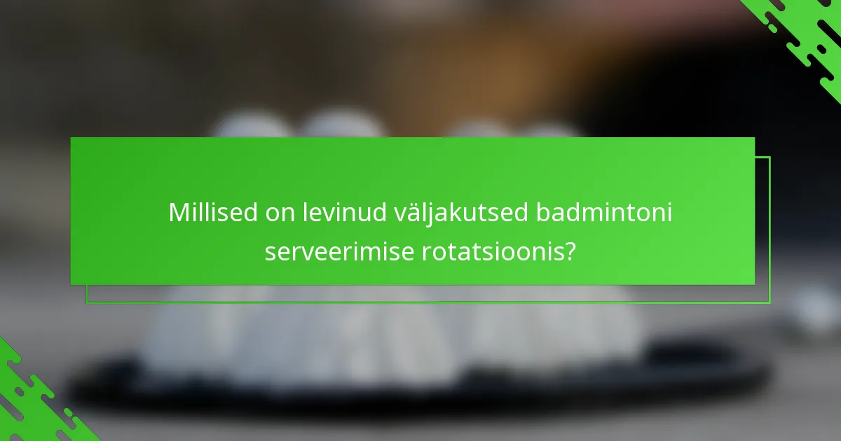 Millised on levinud väljakutsed badmintoni serveerimise rotatsioonis?