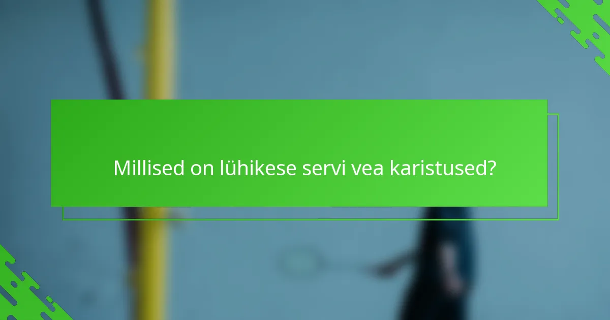 Millised on lühikese servi vea karistused?