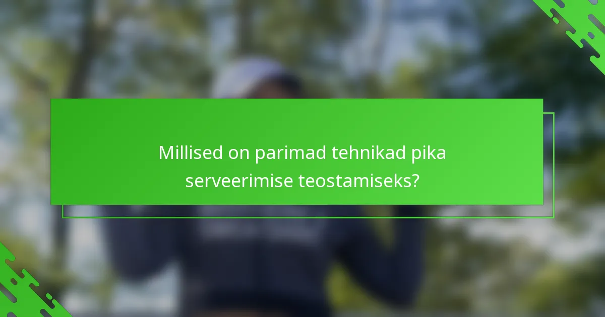 Millised on parimad tehnikad pika serveerimise teostamiseks?