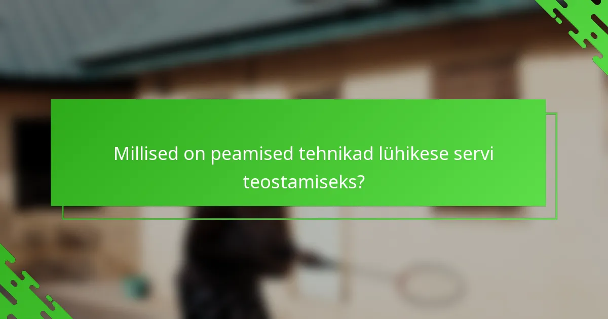 Millised on peamised tehnikad lühikese servi teostamiseks?