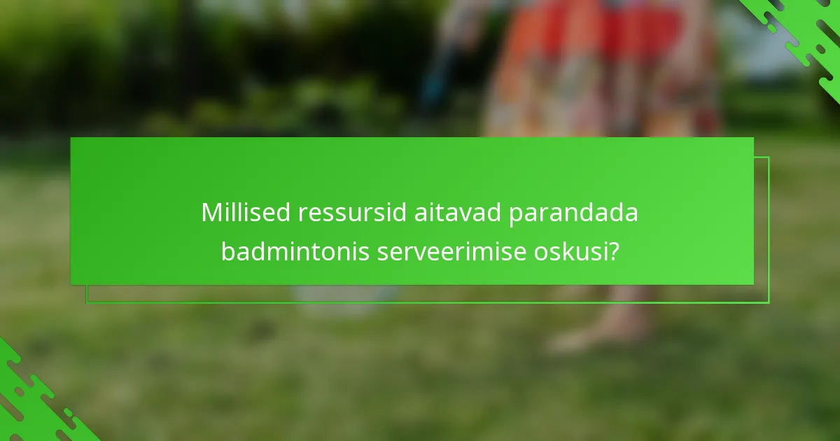 Millised ressursid aitavad parandada badmintonis serveerimise oskusi?
