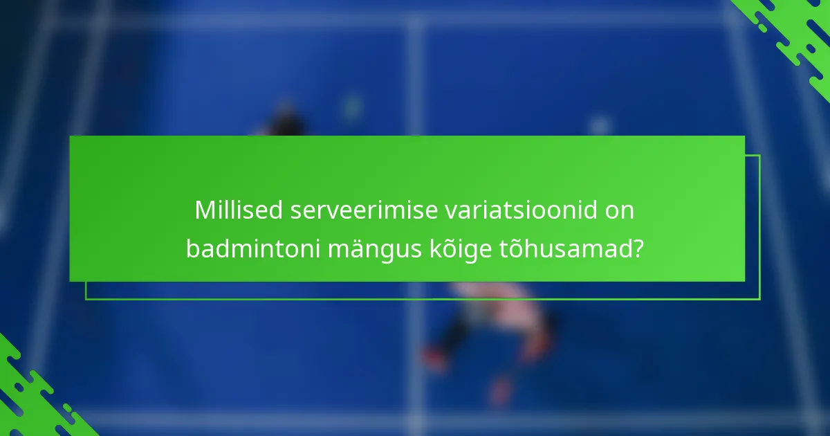 Millised serveerimise variatsioonid on badmintoni mängus kõige tõhusamad?