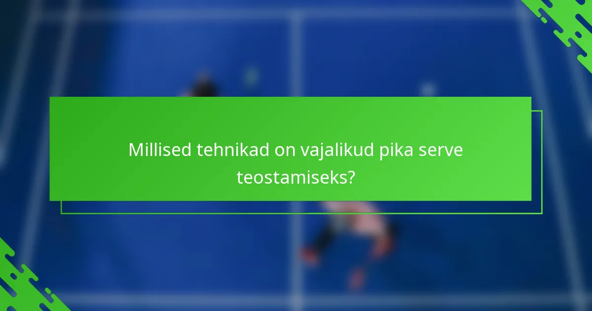 Millised tehnikad on vajalikud pika serve teostamiseks?