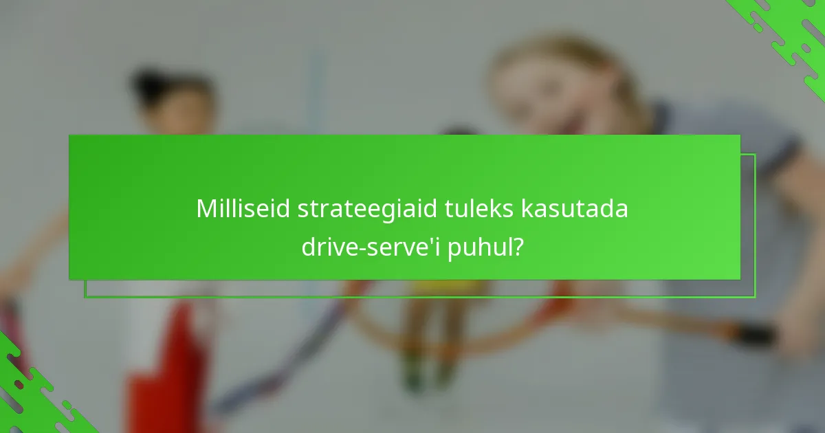 Milliseid strateegiaid tuleks kasutada drive-serve'i puhul?